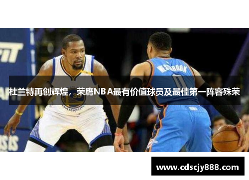 杜兰特再创辉煌，荣膺NBA最有价值球员及最佳第一阵容殊荣